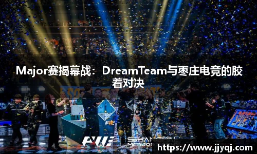 Major赛揭幕战：DreamTeam与枣庄电竞的胶着对决