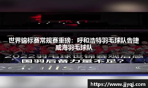 世界锦标赛常规赛重磅：呼和浩特羽毛球队告捷威海羽毛球队