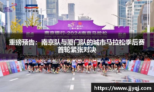 重磅预告：南京队与厦门队的城市马拉松季后赛首轮紧张对决