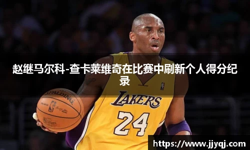 赵继马尔科-查卡莱维奇在比赛中刷新个人得分纪录