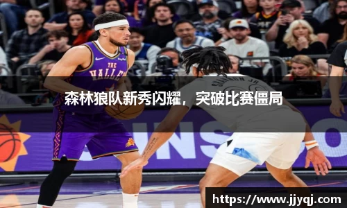 森林狼队新秀闪耀，突破比赛僵局